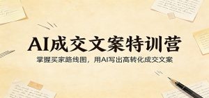 AI成交文案特训营:掌握买家路线图,用AI写出高转化成交文案-KJ分享