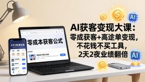 AI获客变现大课:零成本获客+高客单变现,不花钱不买工具,2天2夜业绩翻倍-KJ分享