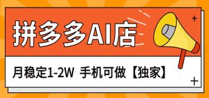 独家项目，拼多多虚拟AI店，月稳定1-2W，手机可做-KJ分享