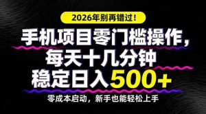 2026年别再错过!手机项目零门槛操作,每天十几分钟稳定日入500+-KJ分享