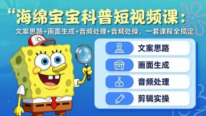 海绵宝宝科普短视频课:文案思路+画面生成+音频处理+剪辑实操,一套课程全搞定-KJ分享