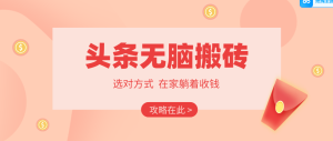2026头条无脑搬砖实操全攻略,普通人能快速落地月收益千元的赚钱机会-KJ分享