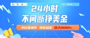 24小时全天挣美金，小白易入手，长期稳定，日入1000+-KJ分享