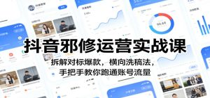 抖音邪修运营实战课：拆解对标爆款，横向洗稿法，手把手教你跑通账号流量-KJ分享
