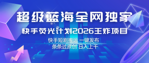 快手荧光计划2026王炸项目, 日入上千,快手短剧搬运,一键发布,条条过原创-KJ分享