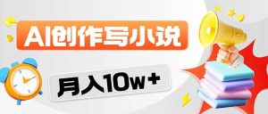 2026风口项目AI写小说 轻松实现月入10w+-KJ分享