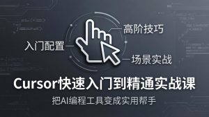 Cursor快速入门到精通实战课:入门配置+高阶技巧+场景实战,把AI编程工具变成实用帮手-KJ分享