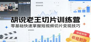 胡说老王切片训练营，零基础快速掌握短视频切片变现技巧-KJ分享