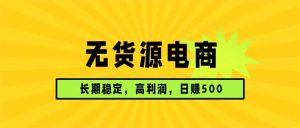 无货源电商,长期稳定可做,利润高,需求大,日赚500-KJ分享