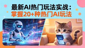 20招AI热门玩法实战：影视级出塞+阐教金仙+山海经变幻/等等，解锁百万流量密码-KJ分享