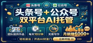 头条号+公众号双平台AI托管，团队提供作品，每天10分钟，月躺赚6000+-KJ分享