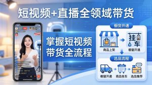 短视频+直播全领域带货：掌握橱窗开通、挂车、选品、爆款文案改编等短视频带货全流程-KJ分享