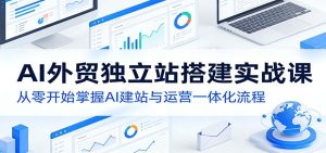 AI外贸独立站搭建实战课：从零开始掌握AI建站与运营一体化流程-KJ分享