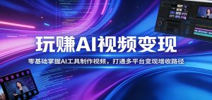 玩赚AI视频变现，零基础掌握AI具制作视频，打通多平台变现增收路径-KJ分享