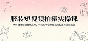 服装短视频拍摄实操课:从前期准备到剪辑发布,一站式学会穿搭视频拍摄与服装改造-KJ分享