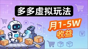 小白也能复制的多多虚拟玩法，机器人搞定发货+客服，月1-5W！-KJ分享