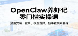 OpenClaw养虾记零门槛实操课：涵盖安装、登录、模型选择，新手直接跟着练（更新）-KJ分享