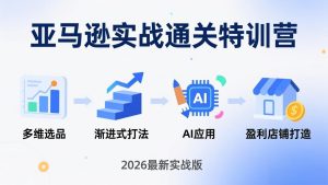 亚马逊实战通关特训营：26年4月更新，多维选品+渐进式打法+AI应用，从0到1打造盈利店铺-KJ分享