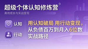 超级个体认知修炼营:用认知破局用行动变现,从负债百万到月入6位数实战路径-KJ分享
