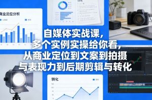 自媒体实战课,多个实例实操给你看,从商业定位到文案到拍摄与表现力到后期剪辑与转化-KJ分享