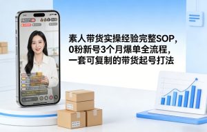 素人短视频带货实操经验完整SOP,0粉新号3个月爆单全流程,一套可复制的带货起号打法-KJ分享