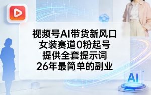 视频号AI带货新风口,女装赛道0粉起号,提供全套提示词,26年最简单的副业-KJ分享