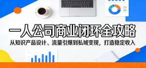 一人公司商业闭环全攻略：从知识产品设计、流量引爆到私域变现，打造稳定收入-KJ分享