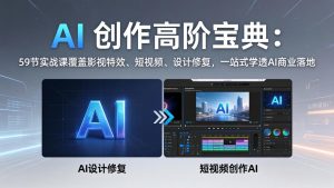AI 创作高阶宝典：59节实战课覆盖影视特效、短视频、设计修复，一站式学透AI商业落地-KJ分享