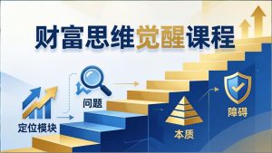 财富思维觉醒第十期：3天大课四大模块，精准定位问题看清本质，扫清人生障碍-KJ分享