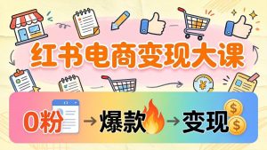 小红书电商变现大课：3个月37万实操拆解，0粉开店到爆款笔记全流程-KJ分享