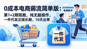 0成本电商薅流简单版：第1+2期陪跑，纯无脑操作，一件代发正规长期，10天出单-KJ分享