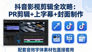 抖音影视剪辑全攻略:PR剪辑+上字幕+封面制作,配套音效字体素材包直接套用-KJ分享