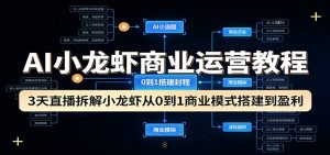 AI小龙虾商业运营教程:3天直播拆解小龙虾从0到1商业模式搭建到盈利-KJ分享