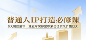 付费文章：普通人IP打造必修课，8大底层逻辑，建立专属标签积累信任实现价值放大-KJ分享