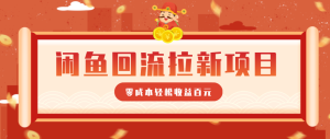 零门槛闲鱼回流拉新项目，非常适合新手操作，轻松收益几百元-KJ分享