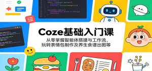 Coze基础入门课：从零掌握智能体搭建与工作流，玩转表情包制作及养生食谱出图等-KJ分享