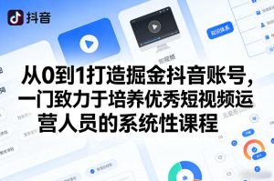 从0到1打造掘金抖音账号，一门致力于培养优秀短视频运营人员的系统性课程-KJ分享