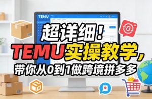 超详细!TEMU实操教学,带你从0到1做跨境拼多多-KJ分享