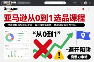 亚马逊从0到1选品课程，快速掌握选品核心逻辑，避开同质化陷阱，精准锁定高潜力市场(更新)-KJ分享