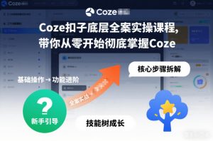 Coze扣子底层全案实操课程，带你从零开始彻底掌握Coze(更新3月)-KJ分享