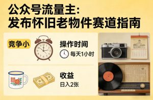 公众号流量主之发布怀旧老物件赛道,竞争小,每天操作1小时,日入2张-KJ分享