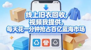 线上旧衣回收，视频我提供，每天花一分钟抢占百亿蓝海市场【揭秘】-KJ分享