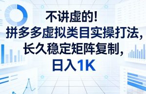 不讲虚的!拼多多虚拟类目实操打法,长久稳定矩阵复制,日入1K【揭秘】-KJ分享