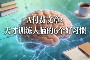 付费文章:天才训练大脑的6个好习惯-KJ分享