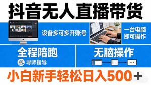 抖音无人直播带货 一台电脑即可操作 可多开账号 无脑操作 全程陪跑 新手小白轻松 日入500+-KJ分享