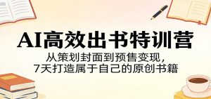 AI高效出书特训营：从策划封面到预售变现，7天打造属于自己的原创书籍-KJ分享