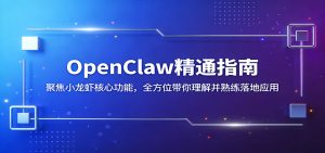 OpenClaw精通指南：聚焦小龙虾核心功能，全方位带你理解并熟练落地应用-KJ分享