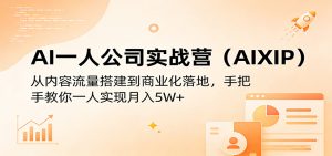 AI一人公司实战营(AIXIP)：从内容流量搭建到商业化落地，手把手教你一人实现月入5W+-KJ分享