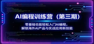 AI编程训练营(第三期)：零基础也能轻松入门AI编程，解锁海外AI产品与实战应用新技能-KJ分享