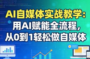 AI自媒体实战教学：用AI赋能全流程，从0到1轻松做自媒体-KJ分享